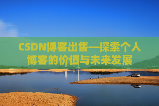 CSDN博客出售—探索个人博客的价值与未来发展